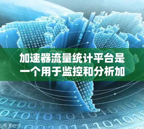 加速器流量统计平台是一个用于监控和分析加速器流量的工具。以下是对该平台的系统性总结 加速器流量统计平台是一个用于监控和分析加速器流量的工具。以下是对该平台的系统性总结