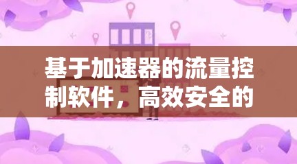基于加速器的流量控制软件，高效安全的通信保障