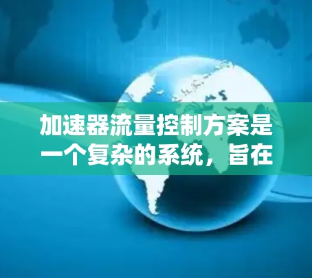 加速器流量控制方案是一个复杂的系统,旨在优化交通流量,确保车辆在高速公路上能够高效运行。以下是对这个系统结构、原理、算法和应用的详细分步解释 加速器流量控制方案是一个复杂的系统,旨在优化交通流量,确保车辆在高速公路上能够高效运行。以下是对这个系统结构、原理、算法和应用的详细分步解释