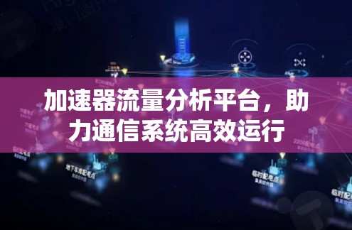 加速器流量分析平台，助力通信系统高效运行