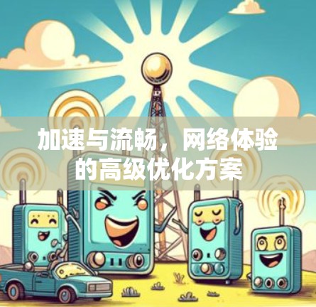 加速与流畅，网络体验的高级优化方案