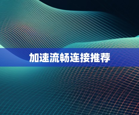 加速流畅连接推荐