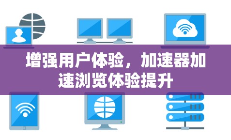 增强用户体验，加速器加速浏览体验提升