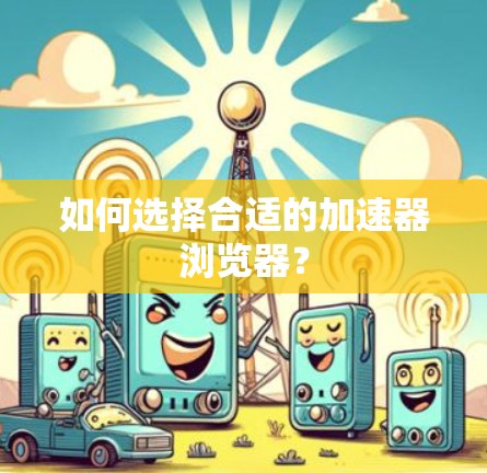 如何选择合适的加速器浏览器？