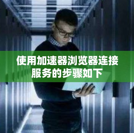 使用加速器浏览器连接服务的步骤如下