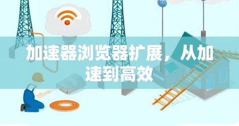 加速器浏览器扩展，从加速到高效