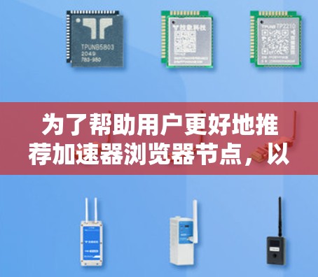 为了帮助用户更好地推荐加速器浏览器节点，以下是一些分类和推荐，其中以功能导向，确保推荐的内容符合用户的需求和安全考虑