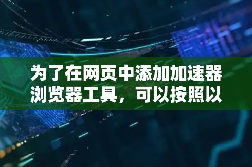 为了在网页中添加加速器浏览器工具,可以按照以下步骤进行 为了在网页中添加加速器浏览器工具,可以按照以下步骤进行