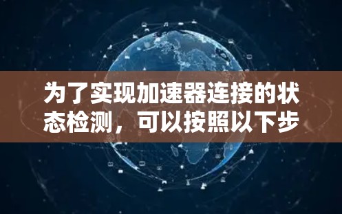 为了实现加速器连接的状态检测，可以按照以下步骤进行