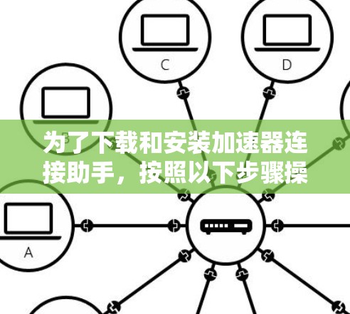 为了下载和安装加速器连接助手，按照以下步骤操作