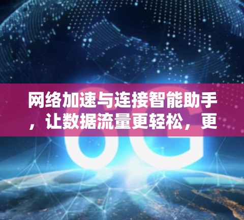 网络加速与连接智能助手，让数据流量更轻松，更高效！
