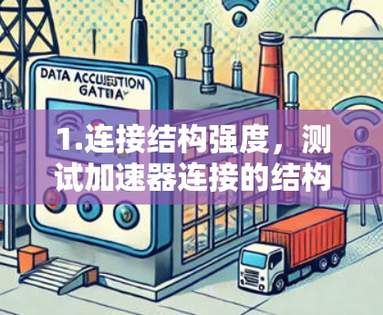 1.连接结构强度,测试加速器连接的结构强度,以确保在高载荷或冲击的情况下,连接能够正常工作 1.连接结构强度,测试加速器连接的结构强度,以确保在高载荷或冲击的情况下,连接能够正常工作