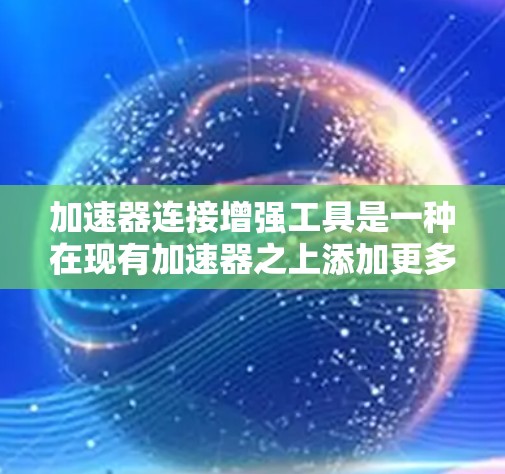 加速器连接增强工具是一种在现有加速器之上添加更多功能,以进一步提升游戏性能的工具。以下是关于这一主题的详细解释 加速器连接增强工具是一种在现有加速器之上添加更多功能,以进一步提升游戏性能的工具。以下是关于这一主题的详细解释