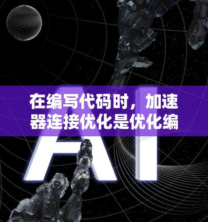 在编写代码时，加速器连接优化是优化编译器运行表现的关键。以下是对加速器连接优化的详细分析和步骤说明