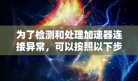 为了检测和处理加速器连接异常,可以按照以下步骤进行 为了检测和处理加速器连接异常,可以按照以下步骤进行