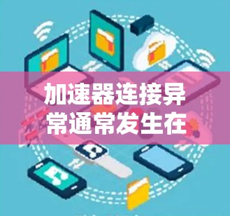 加速器连接异常通常发生在硬件配置不支持加速器的情况下。为了解决这个问题,您可以按照以下步骤进行排查和解决 加速器连接异常通常发生在硬件配置不支持加速器的情况下。为了解决这个问题,您可以按照以下步骤进行排查和解决