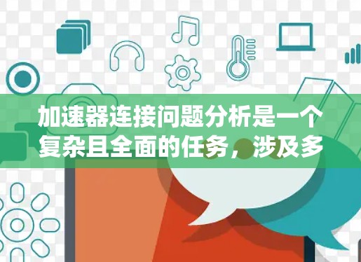 加速器连接问题分析是一个复杂且全面的任务,涉及多个方面。以下是对加速器连接问题的系统性分析 加速器连接问题分析是一个复杂且全面的任务,涉及多个方面。以下是对加速器连接问题的系统性分析