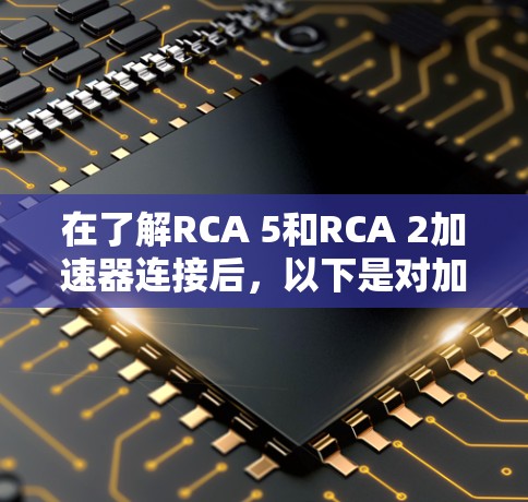 在了解RCA 5和RCA 2加速器连接后，以下是对加速器连接的详细说明