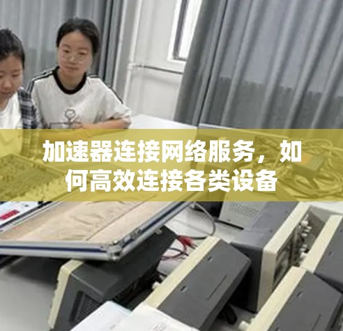 加速器连接网络服务,如何高效连接各类设备 加速器连接网络服务,如何高效连接各类设备