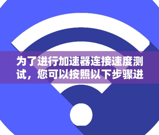 为了进行加速器连接速度测试，您可以按照以下步骤进行
