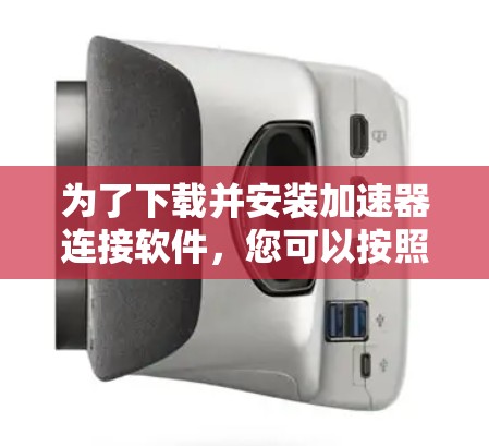 为了下载并安装加速器连接软件,您可以按照以下步骤进行 为了下载并安装加速器连接软件,您可以按照以下步骤进行