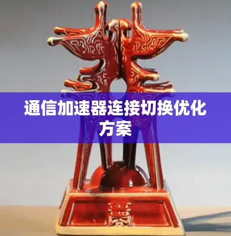通信加速器连接切换优化方案 通信加速器连接切换优化方案