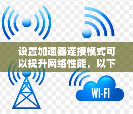 设置加速器连接模式可以提升网络性能，以下是逐步操作指南