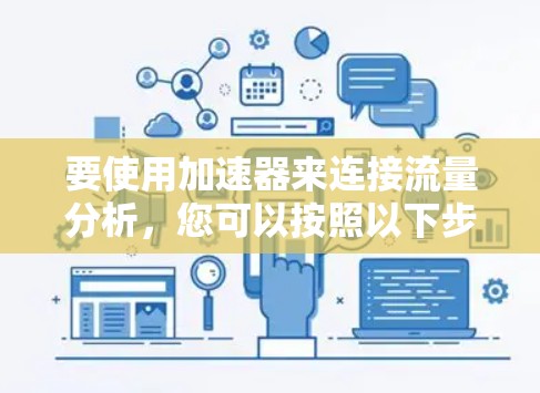 要使用加速器来连接流量分析，您可以按照以下步骤进行