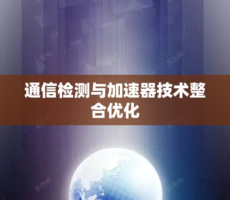 通信检测与加速器技术整合优化