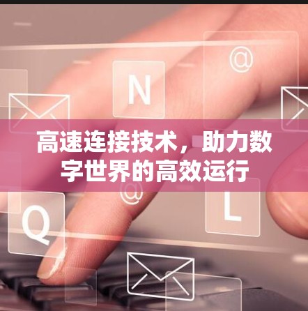 高速连接技术,助力数字世界的高效运行 高速连接技术,助力数字世界的高效运行