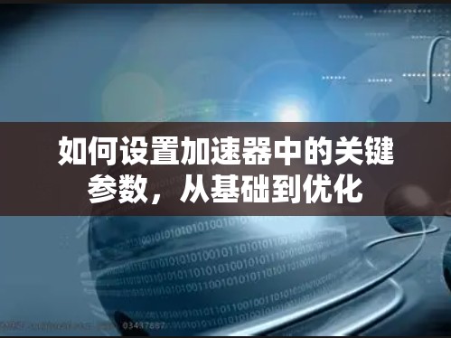 如何设置加速器中的关键参数，从基础到优化