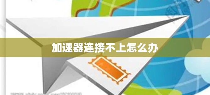 加速器连接不上怎么办