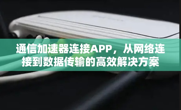 通信加速器连接APP，从网络连接到数据传输的高效解决方案