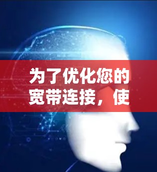 为了优化您的宽带连接，使用加速器宽带优化工具是一个有效的方法。以下是一个详细的使用步骤指南