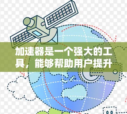 加速器是一个强大的工具,能够帮助用户提升网络性能。以下是几种常用的加速器类型及其使用方法 加速器是一个强大的工具,能够帮助用户提升网络性能。以下是几种常用的加速器类型及其使用方法