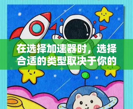 在选择加速器时，选择合适的类型取决于你的需求和场景。以下是一个结构化的指南，帮助你做出明智的选择