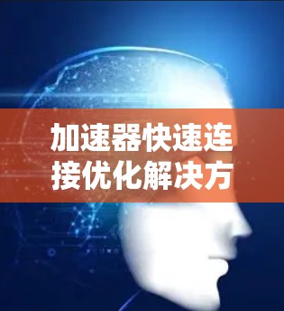 加速器快速连接优化解决方案