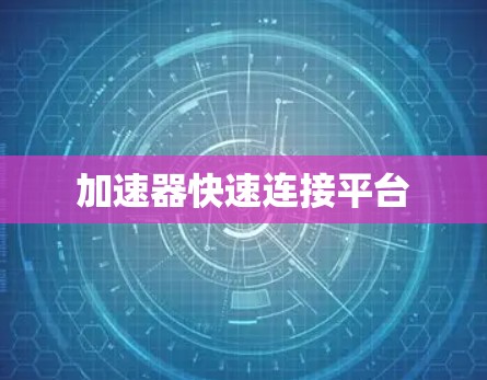 加速器快速连接平台 加速器快速连接平台