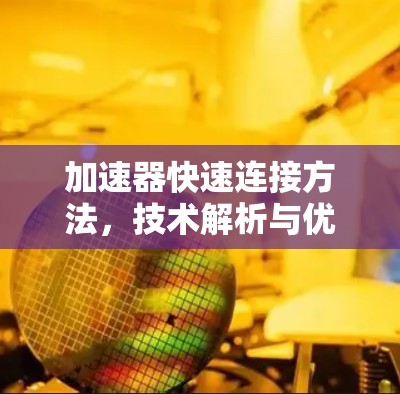 加速器快速连接方法,技术解析与优化方案 加速器快速连接方法,技术解析与优化方案