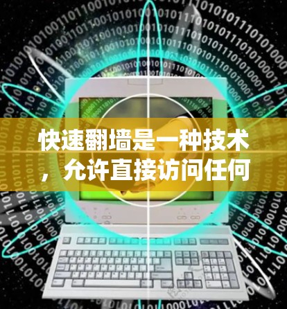 快速翻墙是一种技术，允许直接访问任何服务器，无需下载任何内容，从而绕过Web服务器的限制。以下是关于快速翻墙软件的详细信息