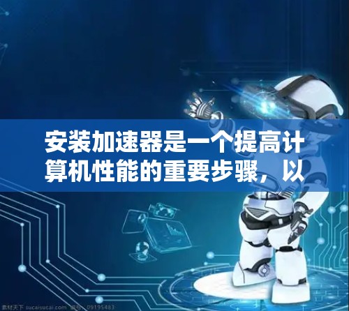 安装加速器是一个提高计算机性能的重要步骤,以下是详细的步骤指南,帮助您顺利安装和使用加速器 安装加速器是一个提高计算机性能的重要步骤,以下是详细的步骤指南,帮助您顺利安装和使用加速器