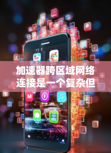 加速器跨区域网络连接是一个复杂但重要的技术，旨在通过物理网络设备在不同区域之间快速传输数据。以下是一个系统化的步骤指南，帮助你实现加速器跨区域网络连接