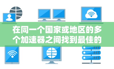 在同一个国家或地区的多个加速器之间找到最佳的节点，可以通过以下方法实现