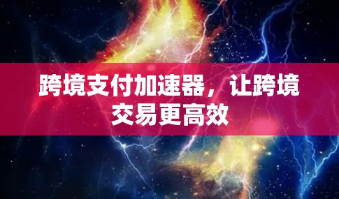 跨境支付加速器，让跨境交易更高效