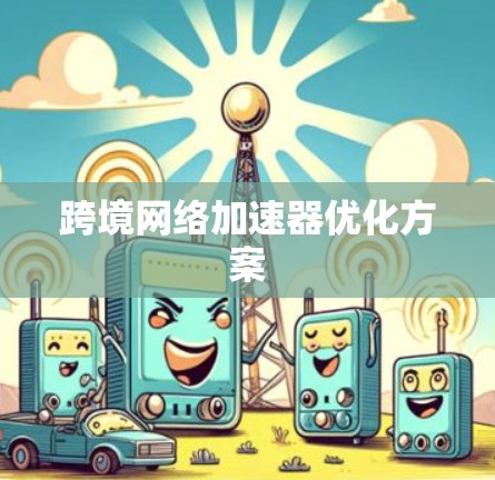 跨境网络加速器优化方案