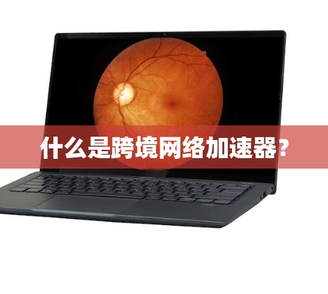 什么是跨境网络加速器？
