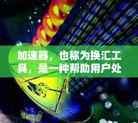 加速器，也称为换汇工具，是一种帮助用户处理跨国购物中汇率和费用转换的工具。它能够将国内价格转换为目标国家的货币或支付方式，从而节省开支。以下是对加速器的详细解释