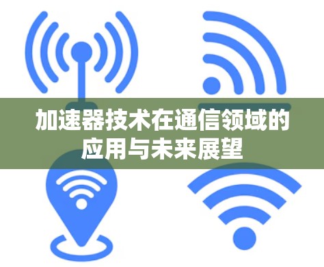 加速器技术在通信领域的应用与未来展望 加速器技术在通信领域的应用与未来展望