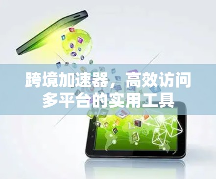 跨境加速器，高效访问多平台的实用工具