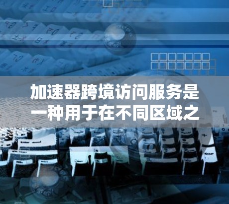 加速器跨境访问服务是一种用于在不同区域之间高效数据传输和访问的工具,通常使用协议如Fastlane来实现。以下是详细的总结 加速器跨境访问服务是一种用于在不同区域之间高效数据传输和访问的工具,通常使用协议如Fastlane来实现。以下是详细的总结
